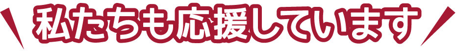 私たちも応援しています
